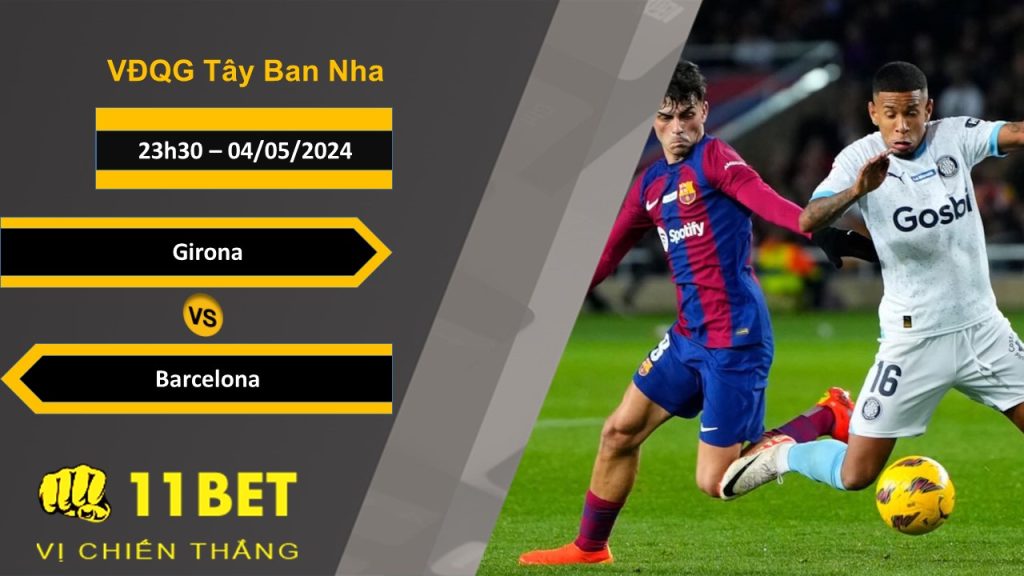 11BET Soi kèo Girona vs Barcelona, 23h30, 04/05/2024