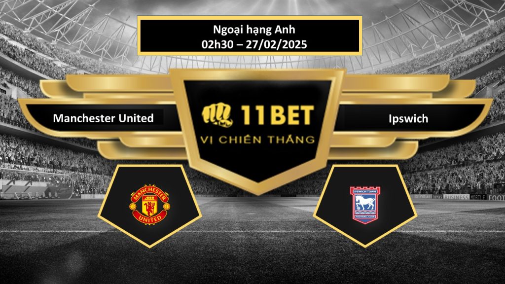 11BET Tip bóng đá Manchester United vs Ipswich, hôm nay 27/02/2025