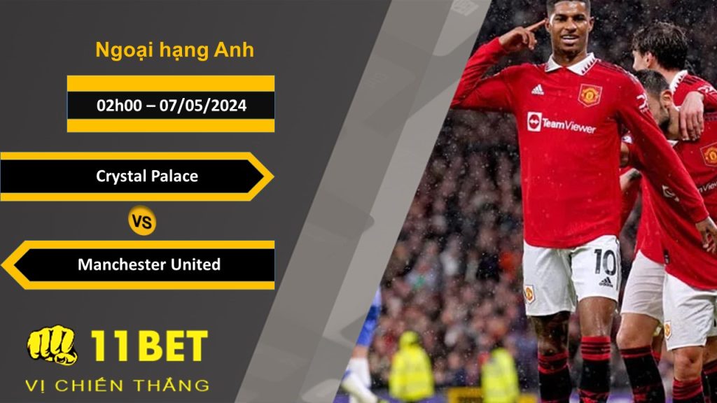 11BET Soi kèo Crystal Palace vs Manchester United, 02h00, 07/05/2024