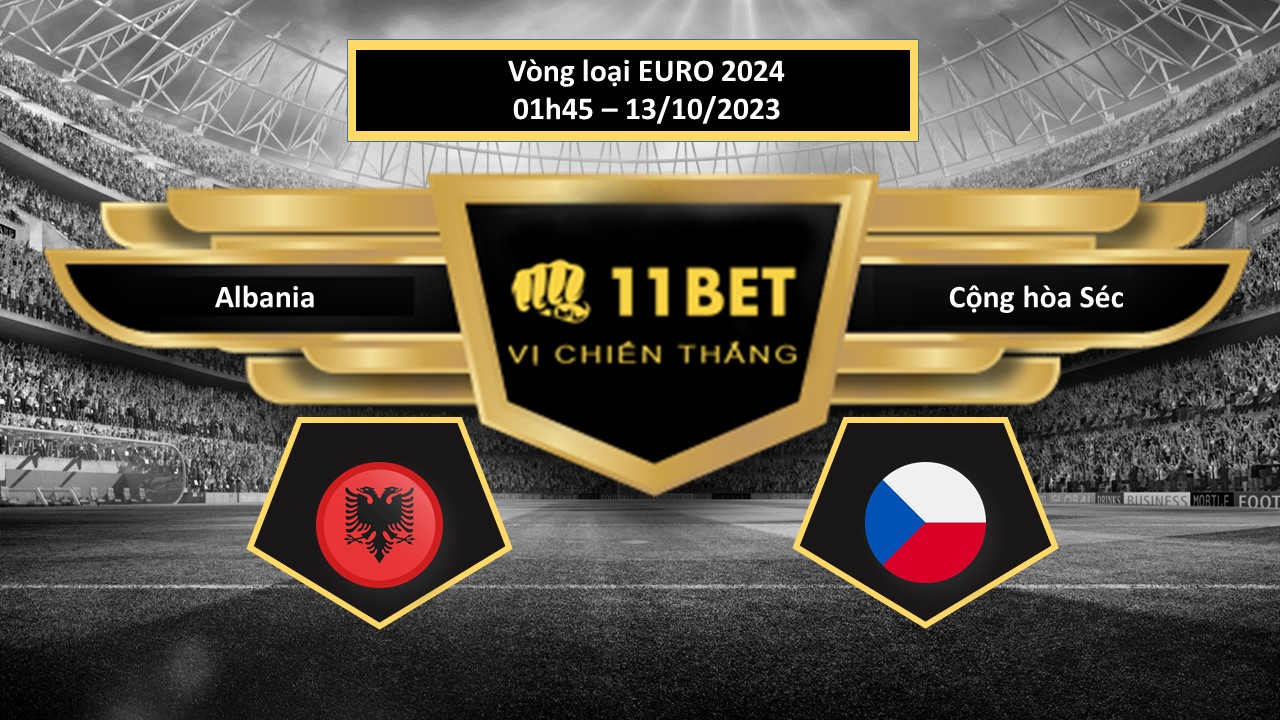 11BET Tip bóng đá Albania vs Cộng hòa Séc, hôm nay 13/10/2023