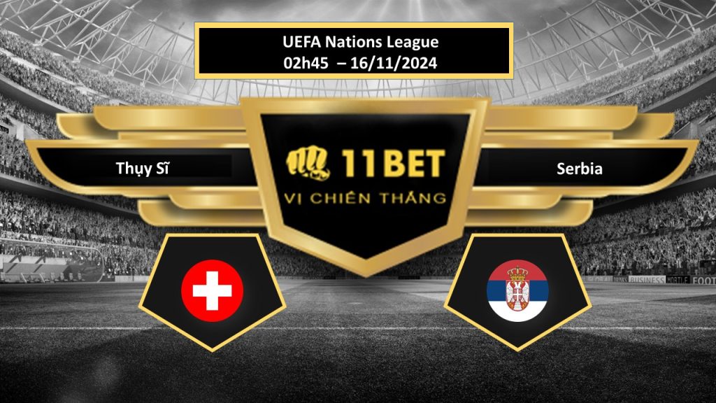 11BET Tip bóng đá Thụy Sĩ vs Serbia, hôm nay 16/11/2024