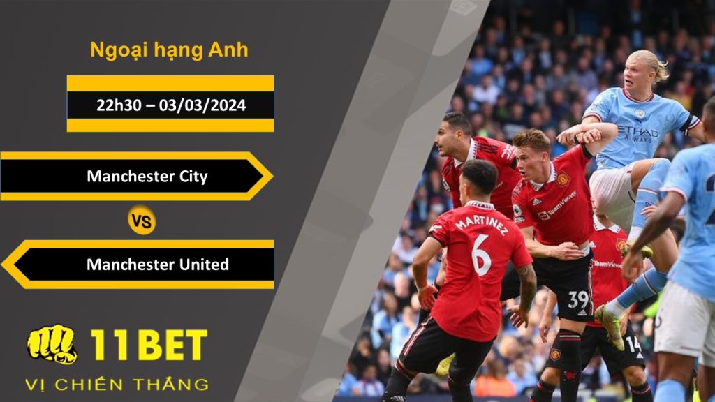 11BET Soi kèo Manchester City vs Manchester United, 22h30, 03/03/2024