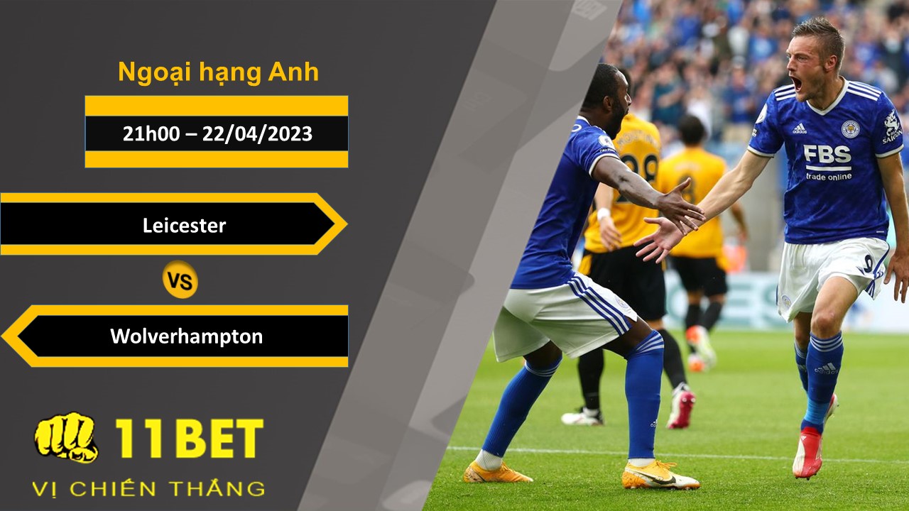 11BET Soi kèo Leicester vs Wolverhampton, 21h00, 22/04/2023