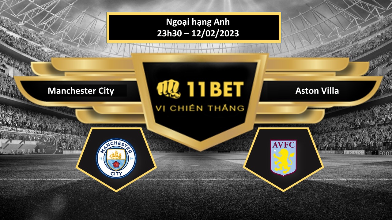 11BET Tip bóng đá  Manchester City vs Aston Villa, hôm nay 12/02/2023