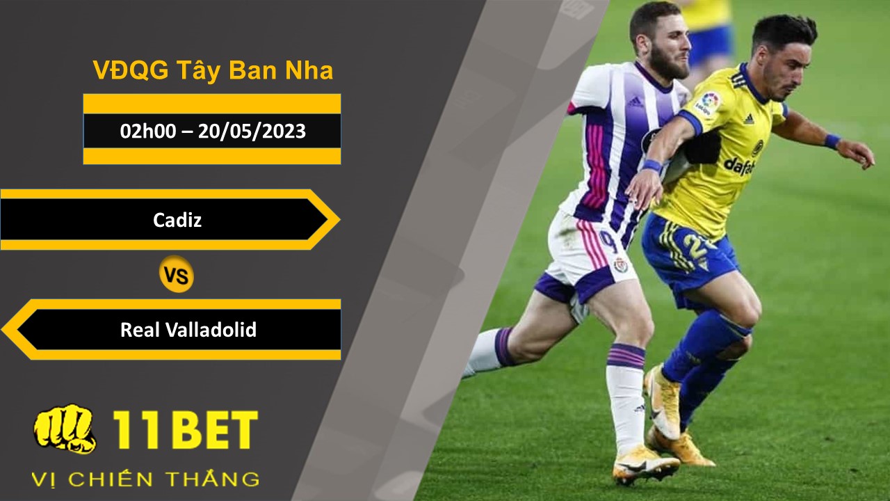 11BET Soi kèo Cadiz vs Real Valladolid, 02h00, 20/05/2023