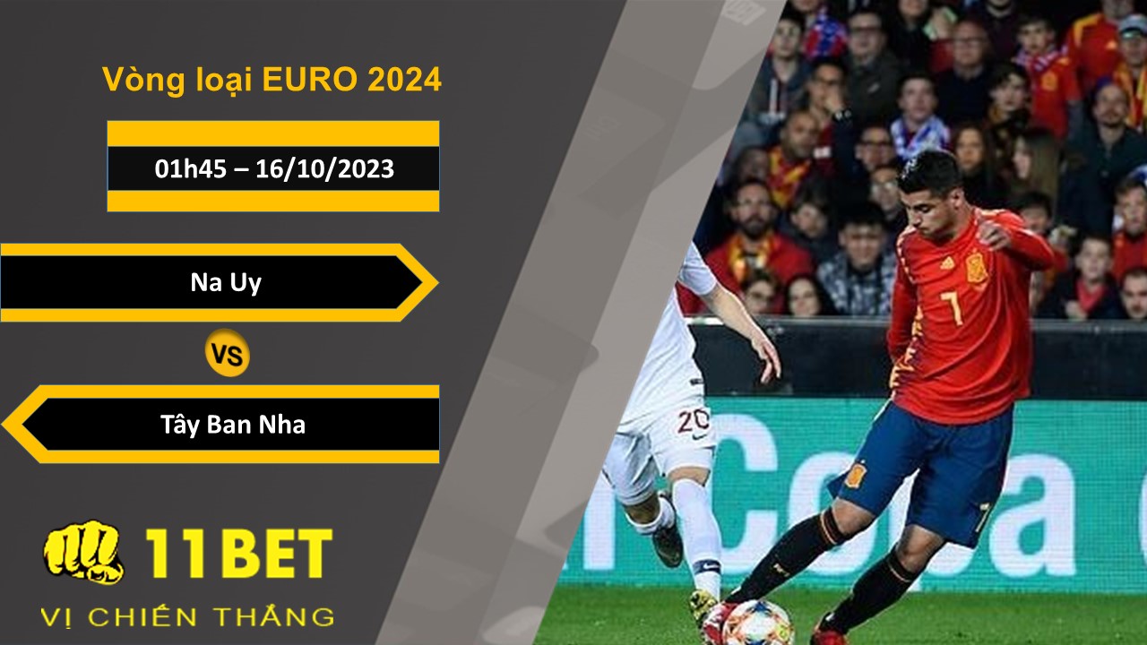11BET Soi kèo Na Uy vs Tây Ban Nha, 01h45, 16/10/2023