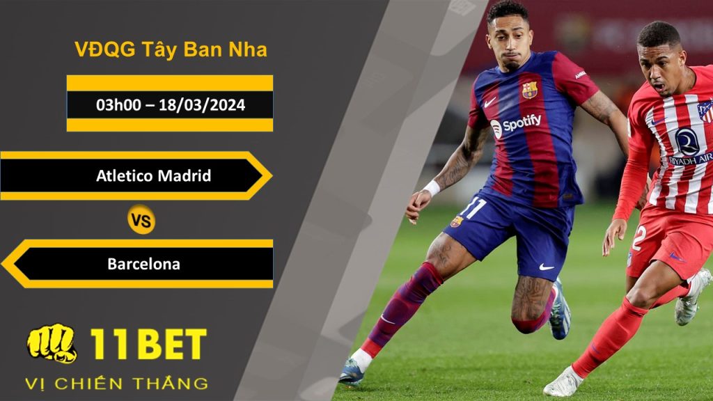 11BET Soi kèo Atletico Madrid vs Barcelona, 03h00, 18/03/2024