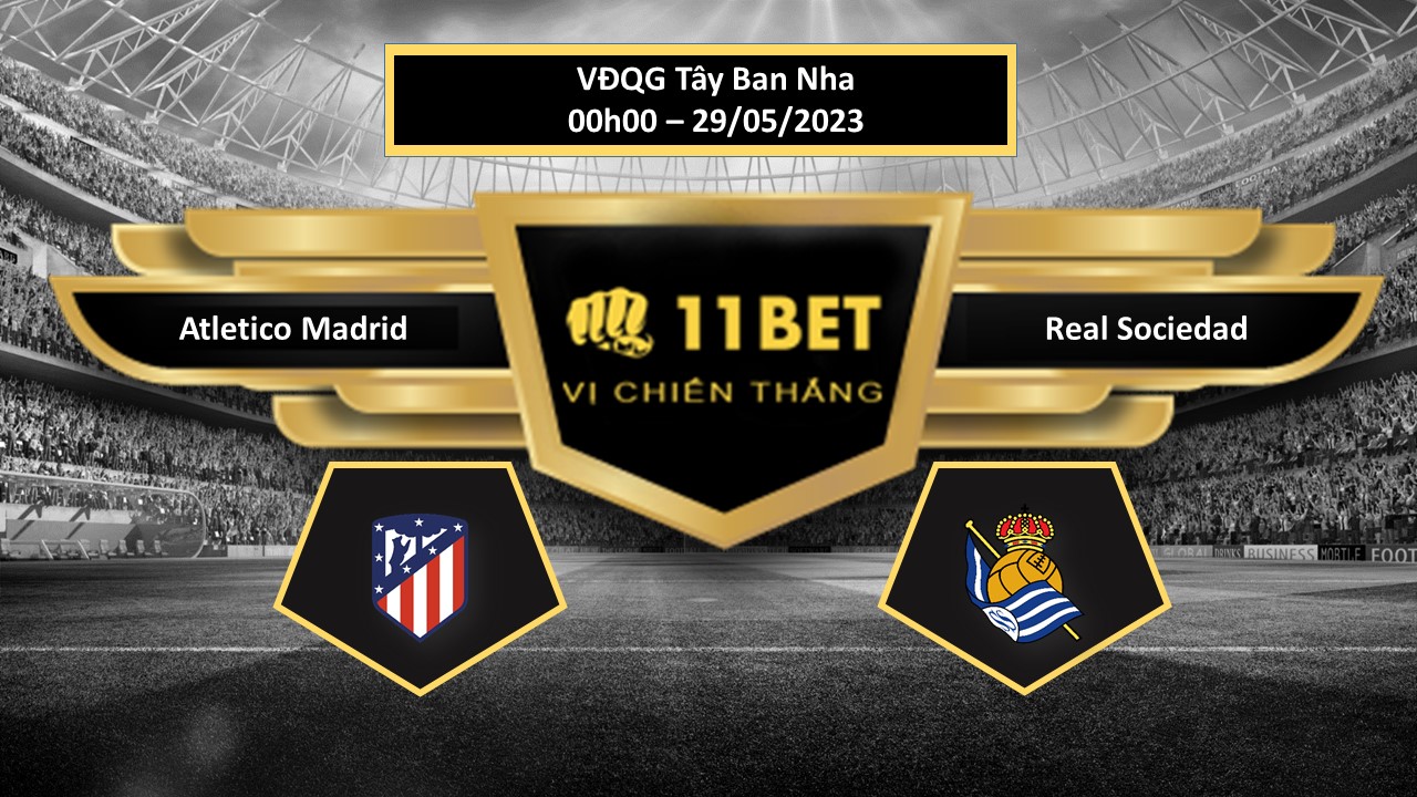 11BET Tip bóng đá Atletico Madrid vs Real Sociedad, hôm nay 29/05/2023