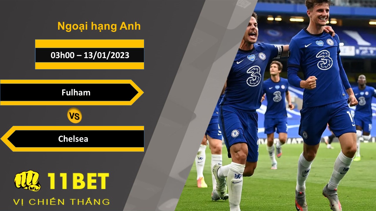 11BET Soi kèo Fulham vs Chelsea, 03h00, 13/01/2023