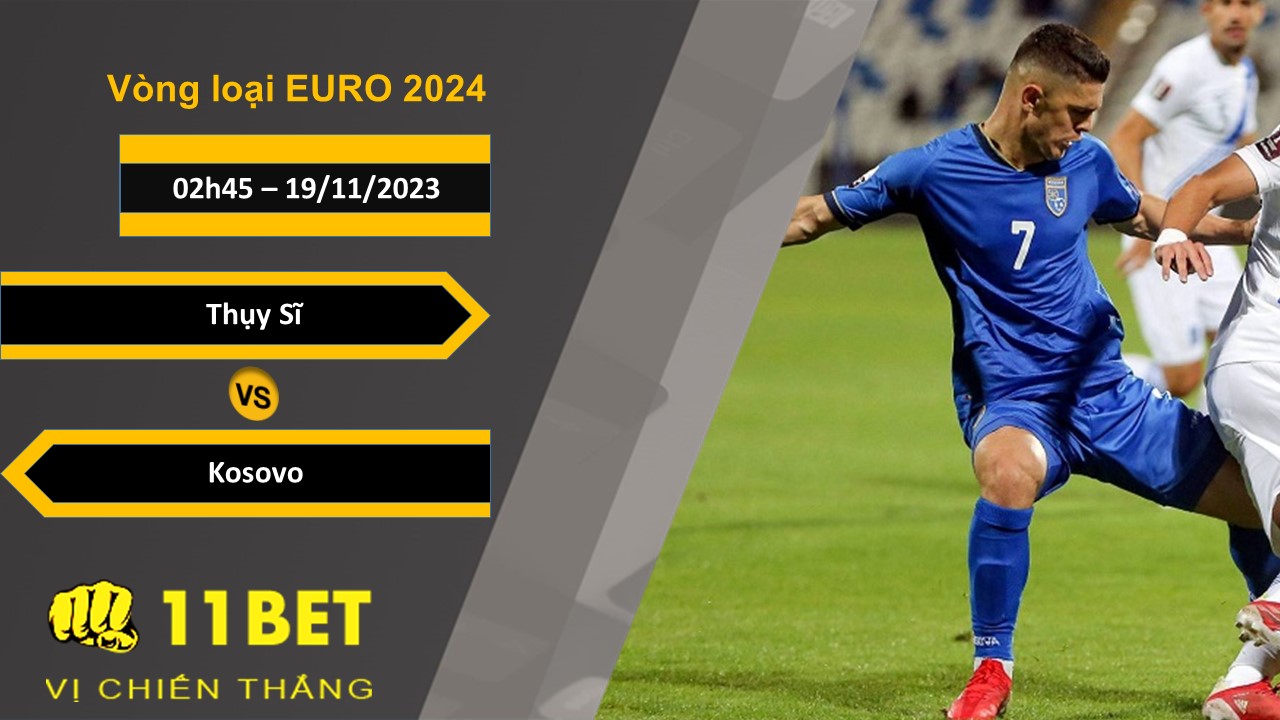11BET Soi kèo  Thụy Sĩ vs Kosovo , 02h45, 19/11/2023
