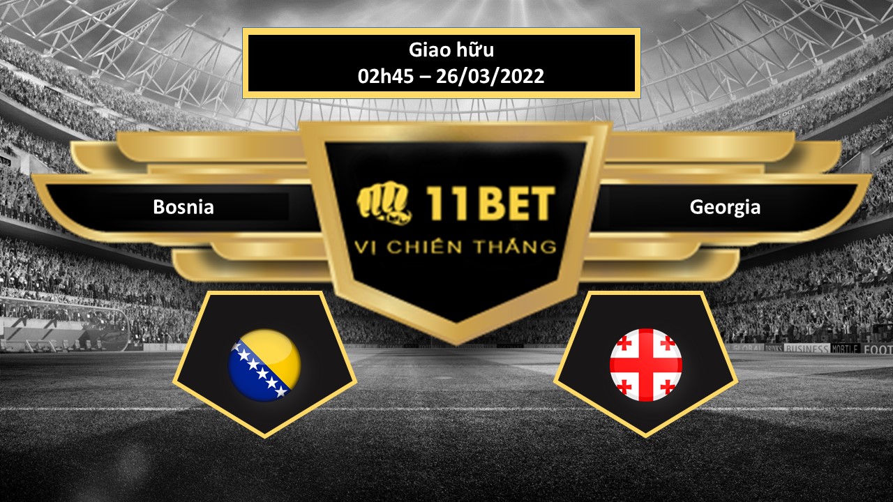 11BET Tip bóng đá   Bosnia and Herzegovina vs Georgia , hôm nay 26/03/2022