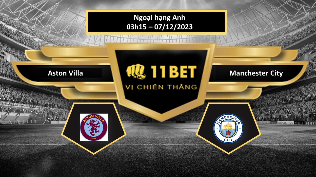 11BET Tip bóng đá  Aston Villa vs Manchester City, hôm nay 07/12/2023