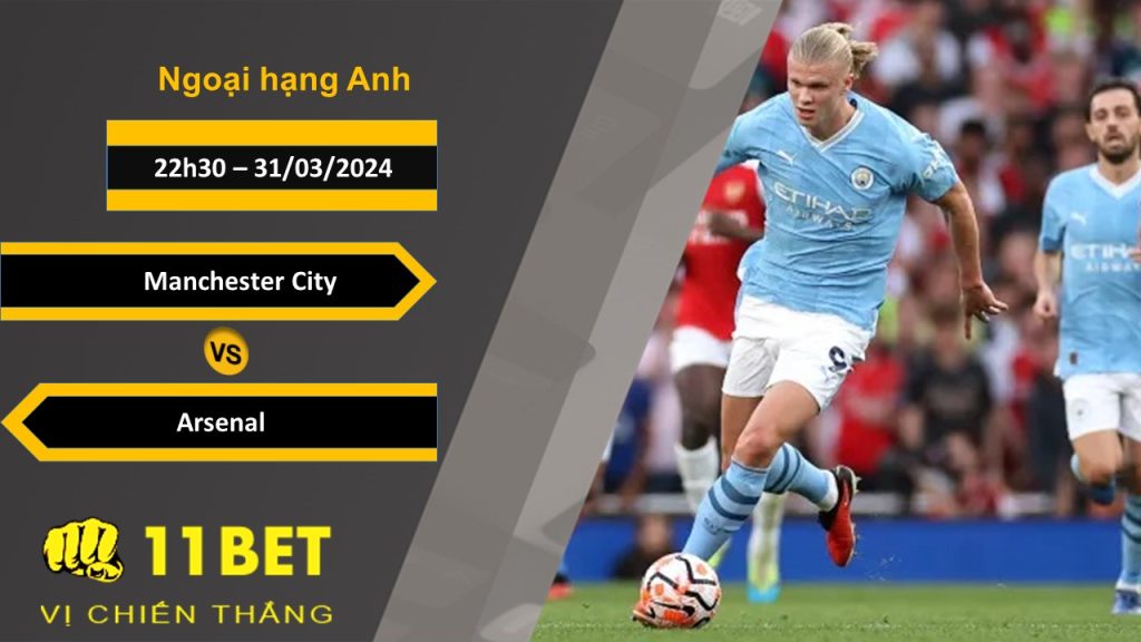 11BET Soi kèo Manchester City vs Arsenal, 22h30, 31/03/2024