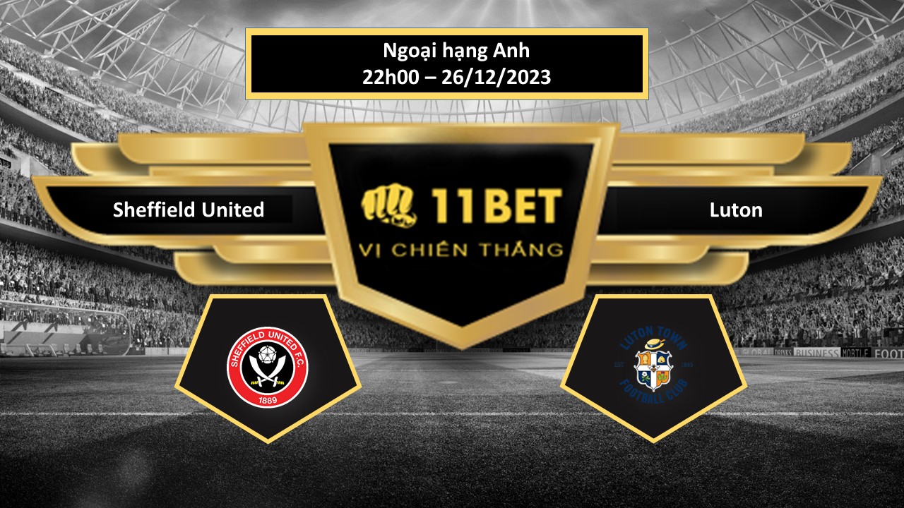 11BET Tip bóng đá Sheffield United vs Luton, hôm nay 26/12/2023