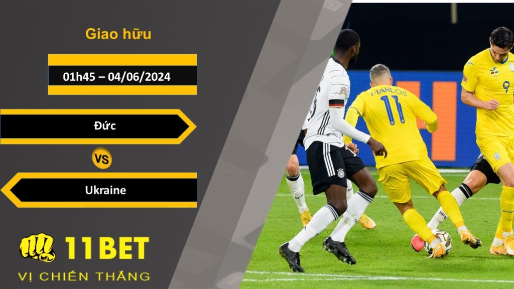 11BET Soi kèo Đức vs Ukraine, 01h45, 04/06/2024