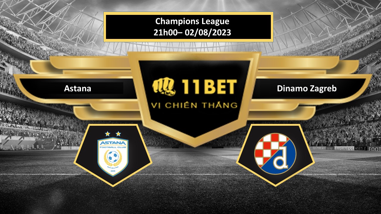 11BET Tip bóng đá Astana vs Dinamo Zagreb, hôm nay 02/08/2023