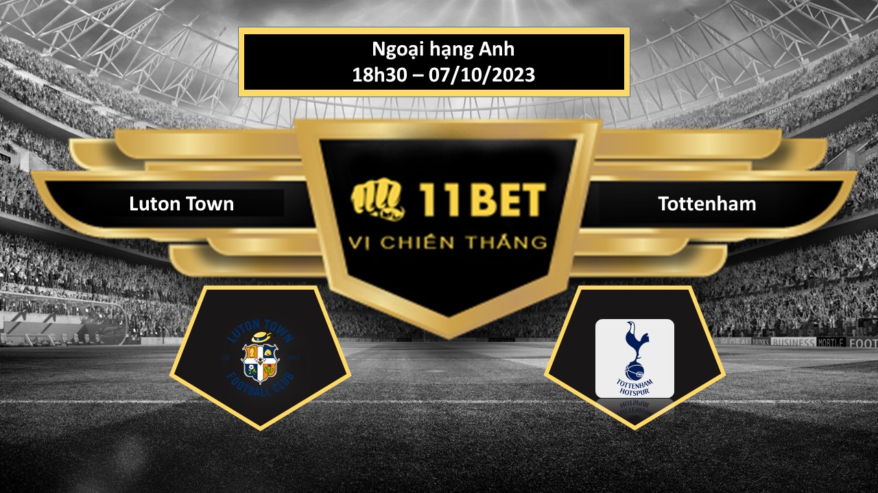 11BET Tip bóng đá Luton Town vs Tottenham, hôm nay 07/10/2023
