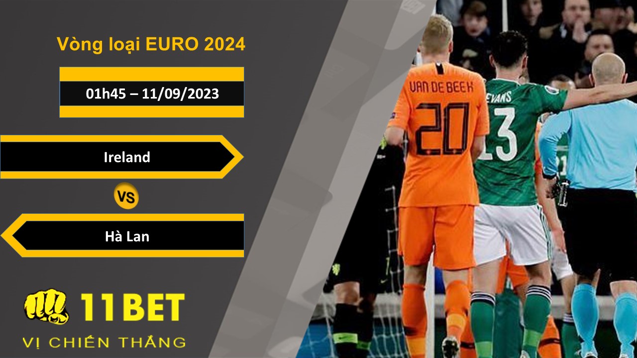 11BET Soi kèo Ireland vs Hà Lan, 01h45, 11/09/2023