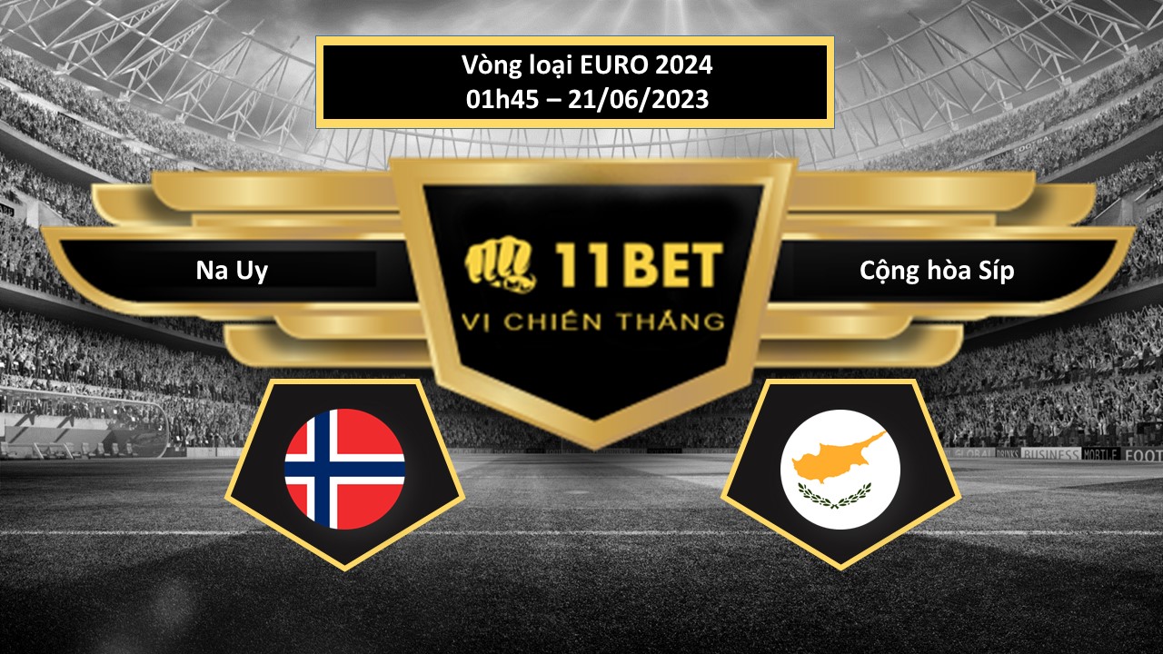 11BET Tip bóng đá   Na Uy vs Cộng hòa Síp, hôm nay 21/06/2023