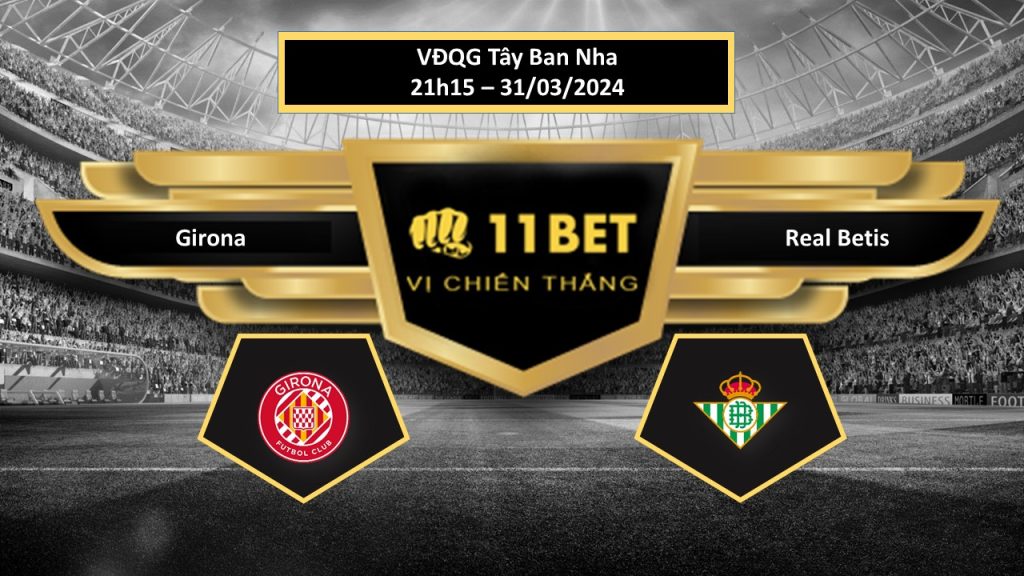 11BET Tip bóng đá Girona vs Real Betis, hôm nay 31/03/2024