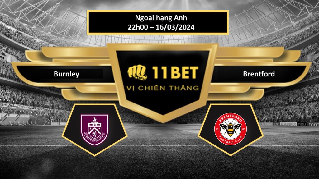 11BET Tip bóng đá Burnley vs Brentford, hôm nay 16/03/2024