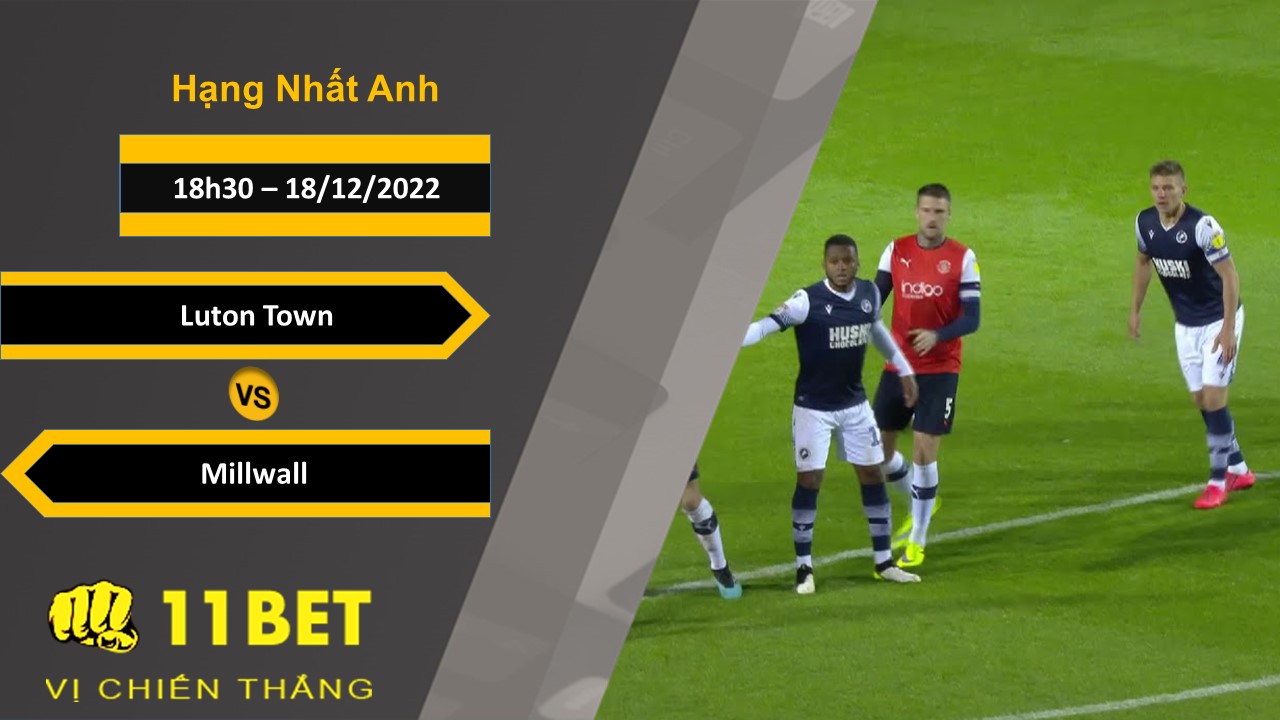 11BET Soi kèo Luton Town vs Millwall , 18h30, 18/12/2022