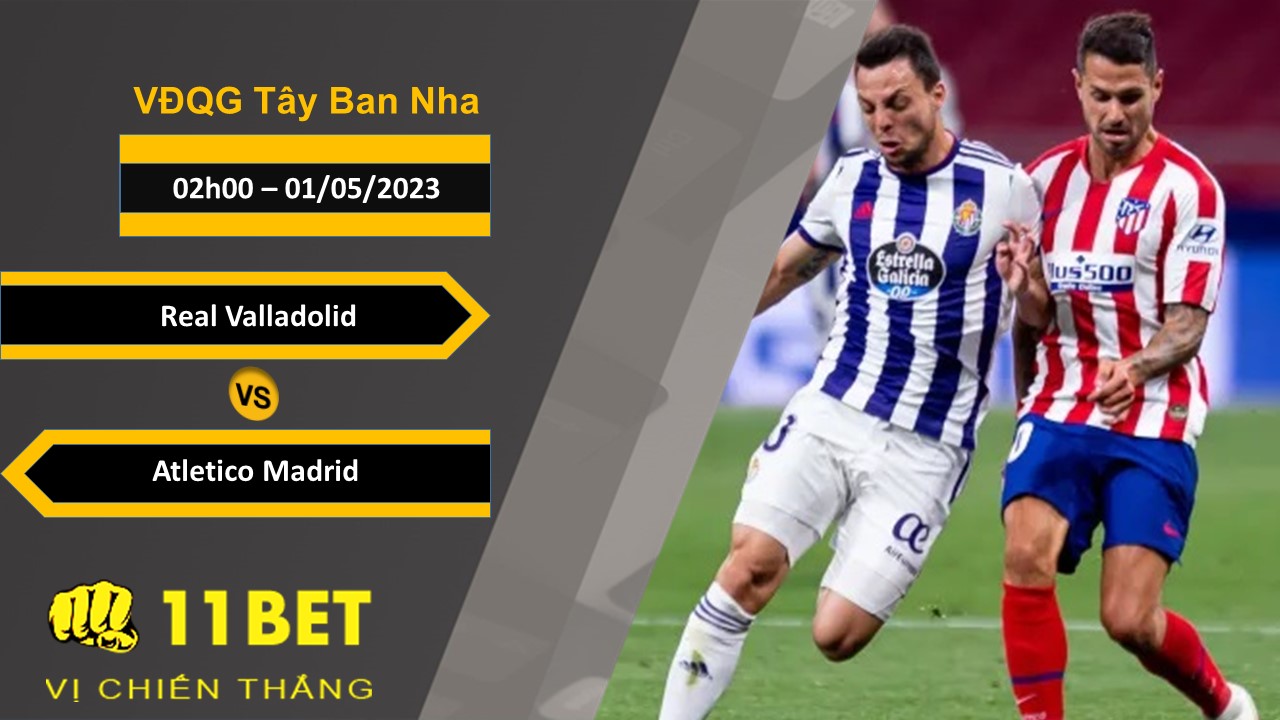 11BET Soi kèo  Real Valladolid vs Atletico Madrid, 02h00, 01/05/2023