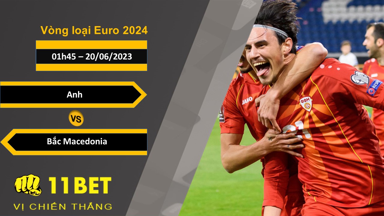 11BET Soi kèo Anh vs Bắc Macedonia, 01h45, 20/06/2023