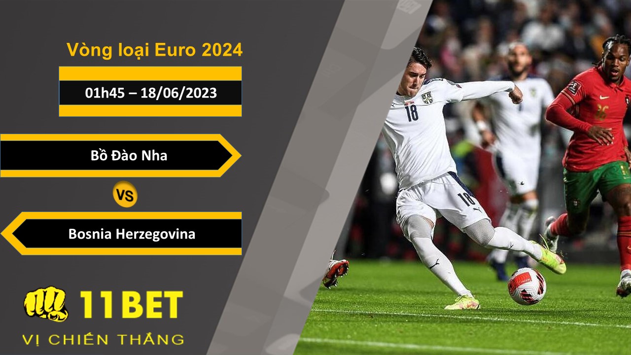 11BET Soi kèo Bồ Đào Nha vs Bosnia Herzegovina, 01h45, 18/06/2023