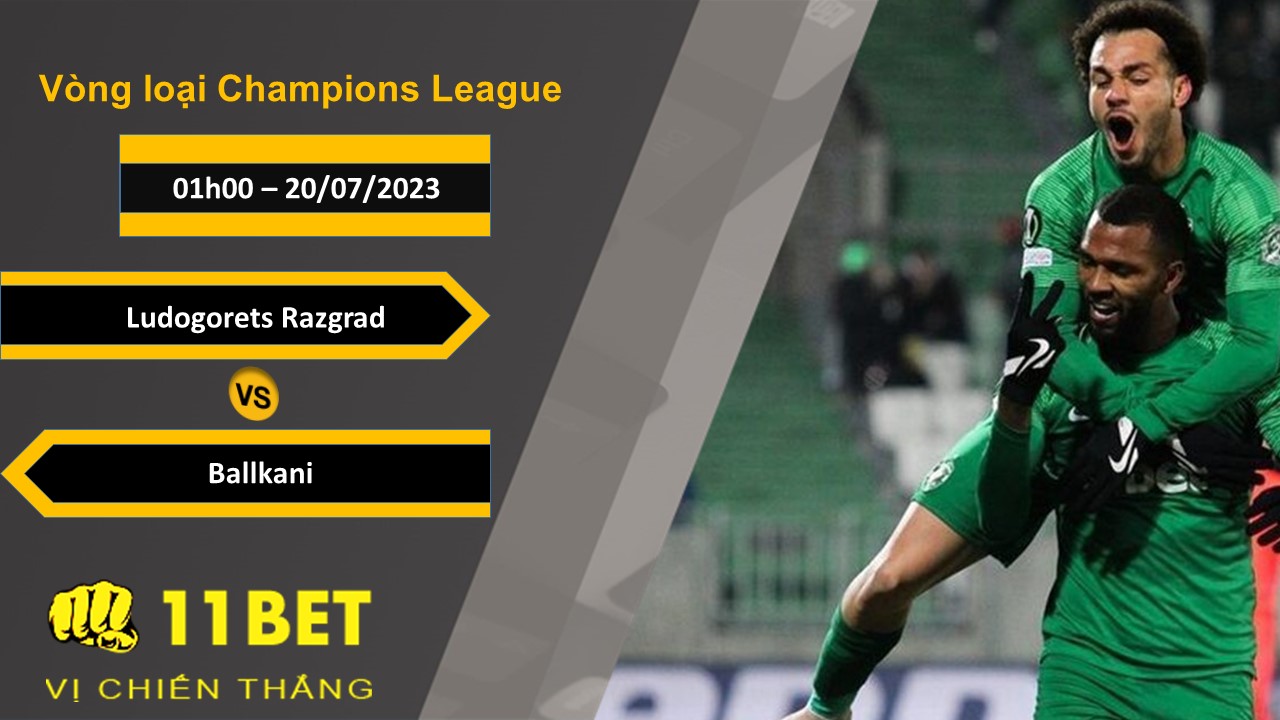 11BET Soi kèo Ludogorets Razgrad vs Ballkani , 01h00, 20/07/2023