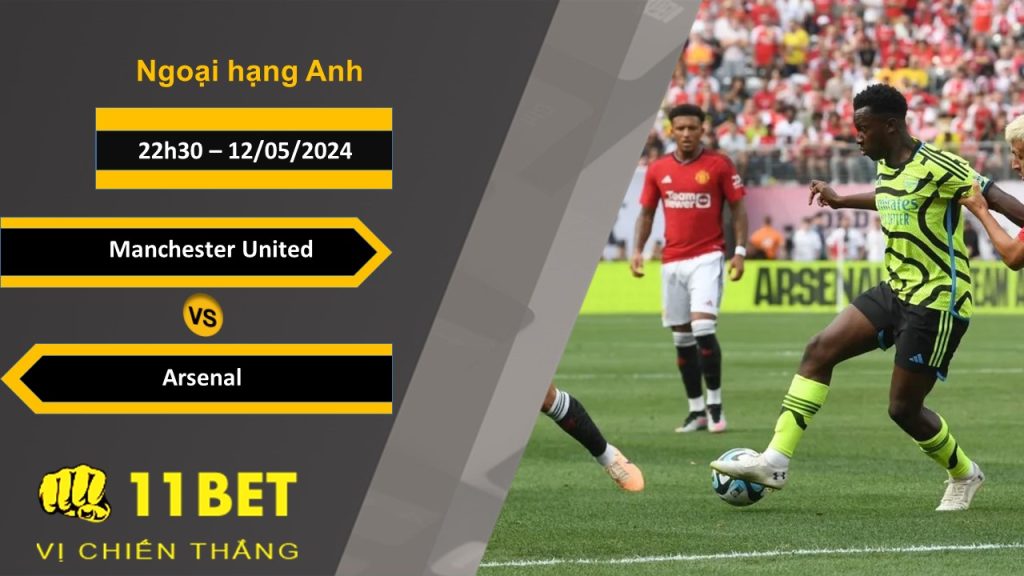 11BET Soi kèo Manchester United vs Arsenal, 22h30, 12/05/2024
