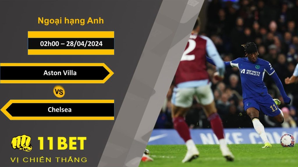 11BET Soi kèo Aston Villa vs Chelsea, 02h00, 28/04/2024
