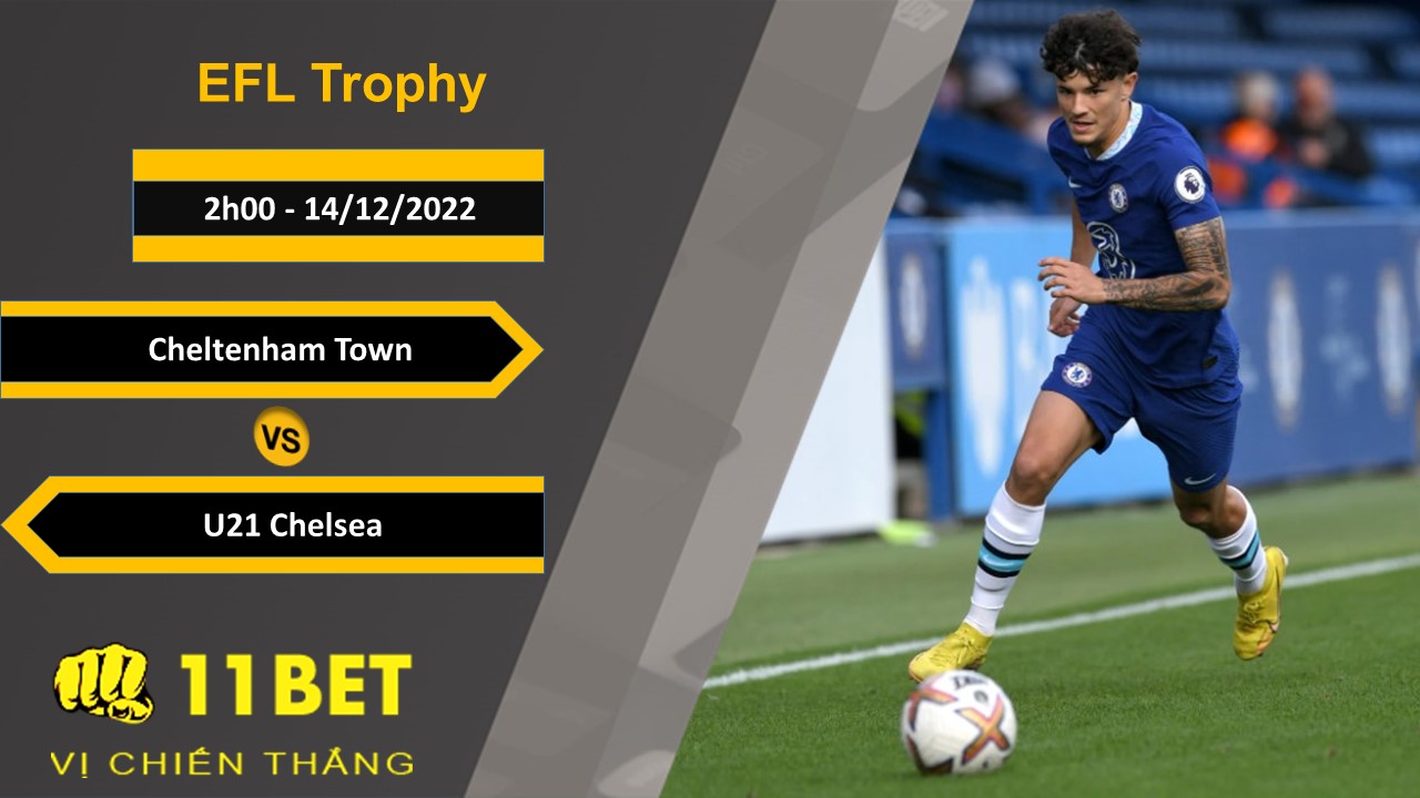 11BET Soi kèo Cheltenham Town vs U21 Chelsea, 2h00, 14/12/2022