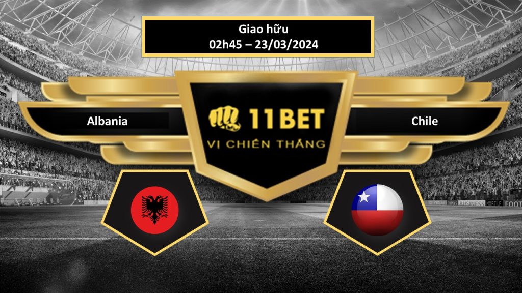 11BET Tip bóng đá Albania vs Chile , hôm nay 23/03/2024