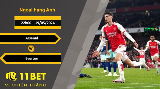 11BET Soi kèo  Arsenal vs Everton, 22h00, 19/05/2024