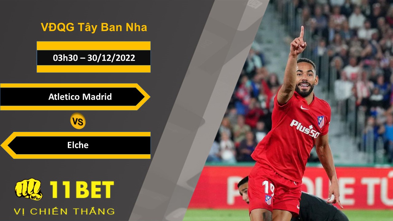 11BET Soi kèo Atletico Madrid vs Elche, 03h30, 30/12/2022