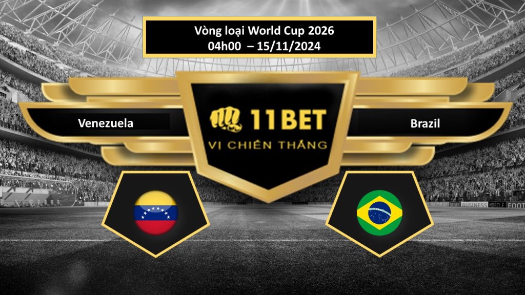 11BET Tip bóng đá Venezuela vs Brazil, hôm nay 15/11/2024