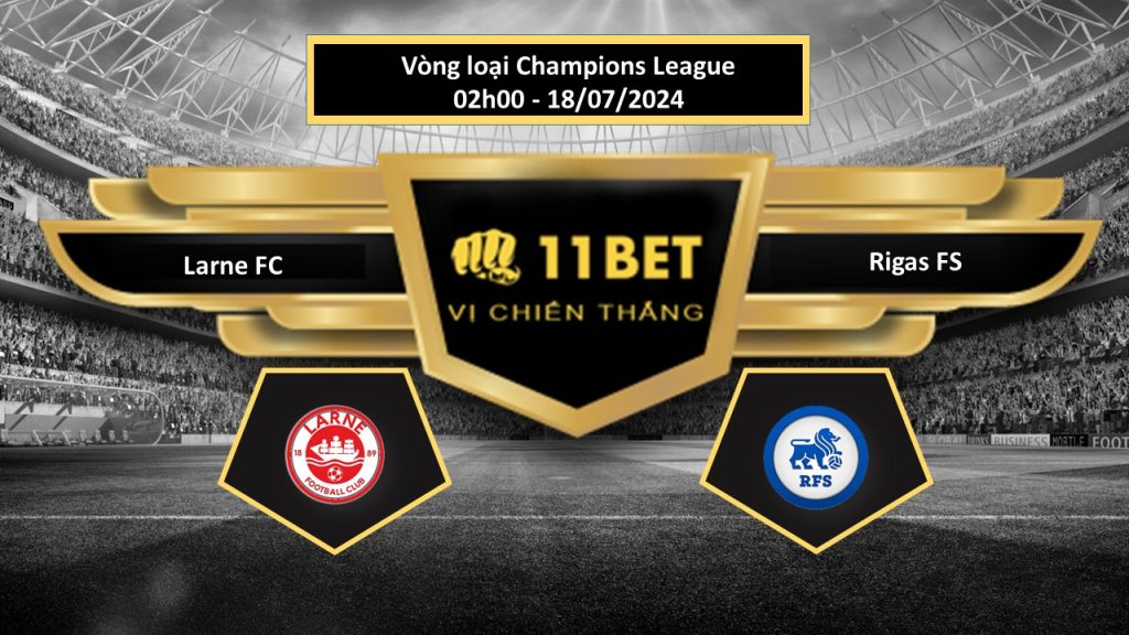 11BET Tip bóng đá Larne FC vs Rigas FS, hôm nay 18/07/2024