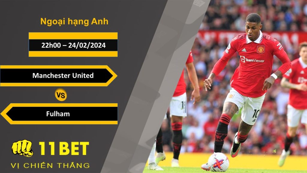11BET Soi kèo Manchester United vs Fulham, 22h00, 24/02/2024
