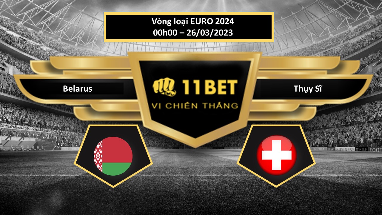 11BET Tip bóng đá  Belarus vs Thụy Sĩ, hôm nay 26/03/2023