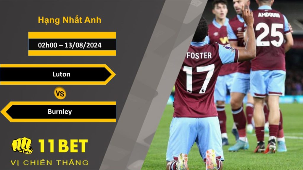 11BET Soi kèo Luton vs Burnley, 02h00, 13/08/2024