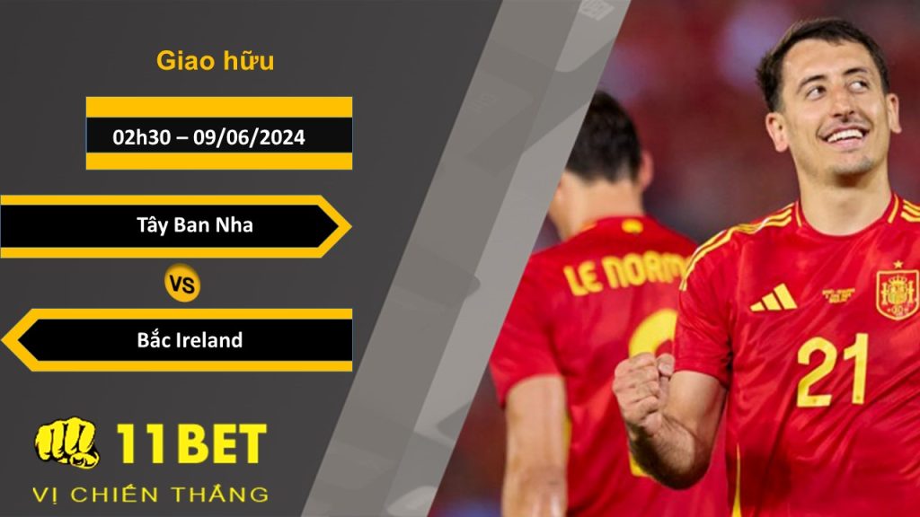 11BET Soi kèo Tây Ban Nha vs Bắc Ireland, 02h30, 09/06/2024