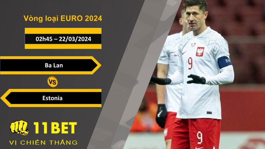 11BET Soi kèo Ba Lan vs Estonia, 02h45, 22/03/2024