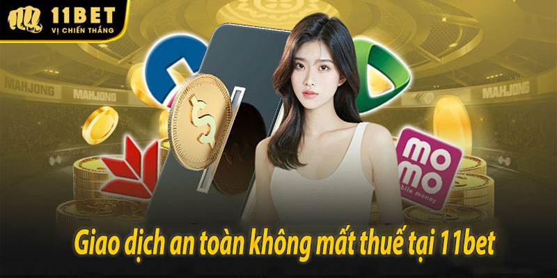 Giao dịch an toàn tại 11BET - Tiền thắng về ví , Không lo thuế phí 11bet
