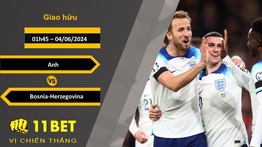 11BET Soi kèo Anh vs Bosnia-Herzegovina, 01h45, 04/06/2024