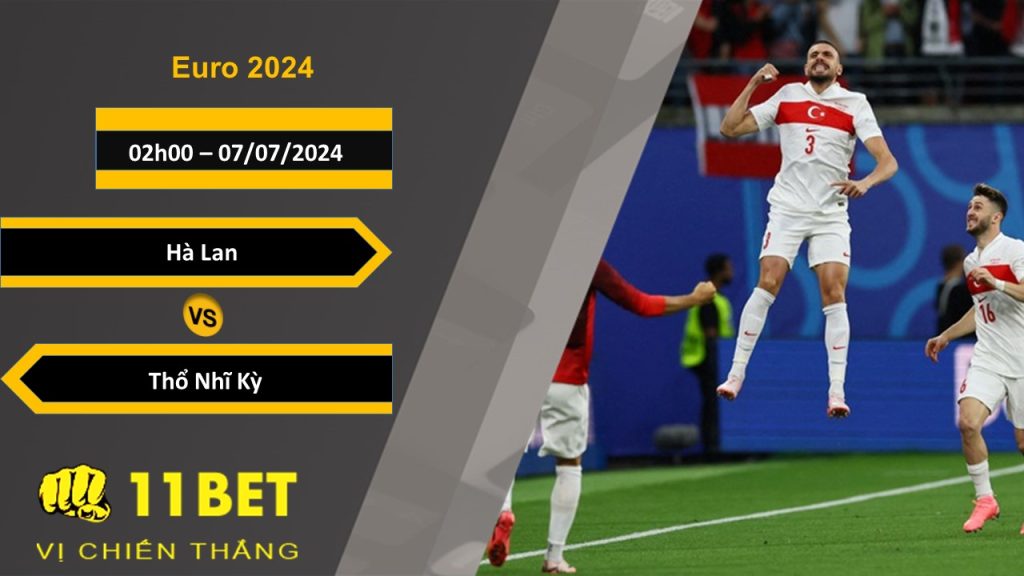 11BET Soi kèo Hà Lan vs Thổ Nhĩ Kỳ, 02h00, 07/07/2024