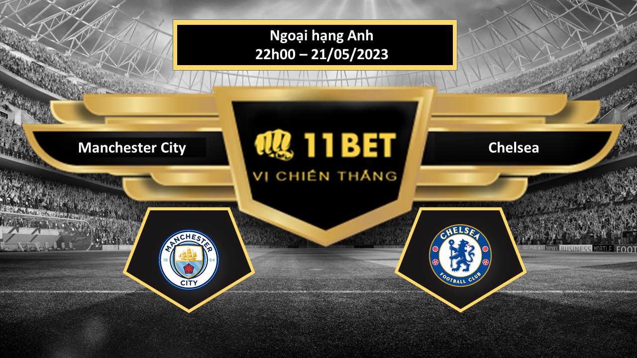 11BET Tip bóng đá  Manchester City vs Chelsea, hôm nay 21/05/2023