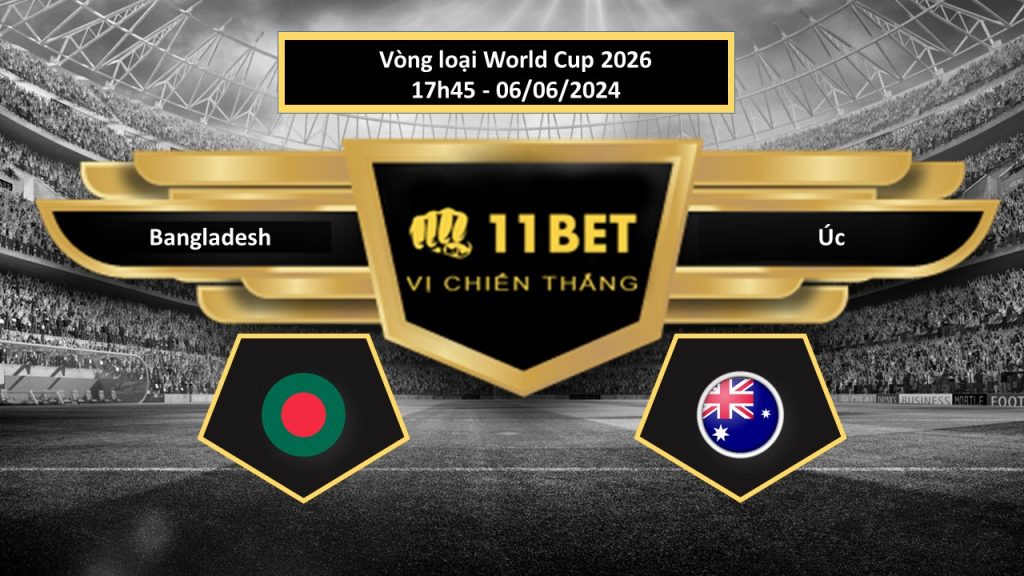 11BET Tip bóng đá Bangladesh vs Úc, hôm nay 06/06/2024