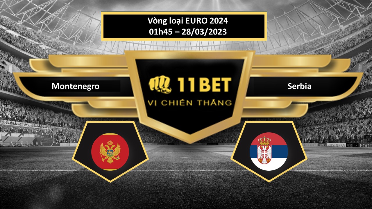 11BET Tip bóng đá  Montenegro vs Serbia, hôm nay 28/03/2023