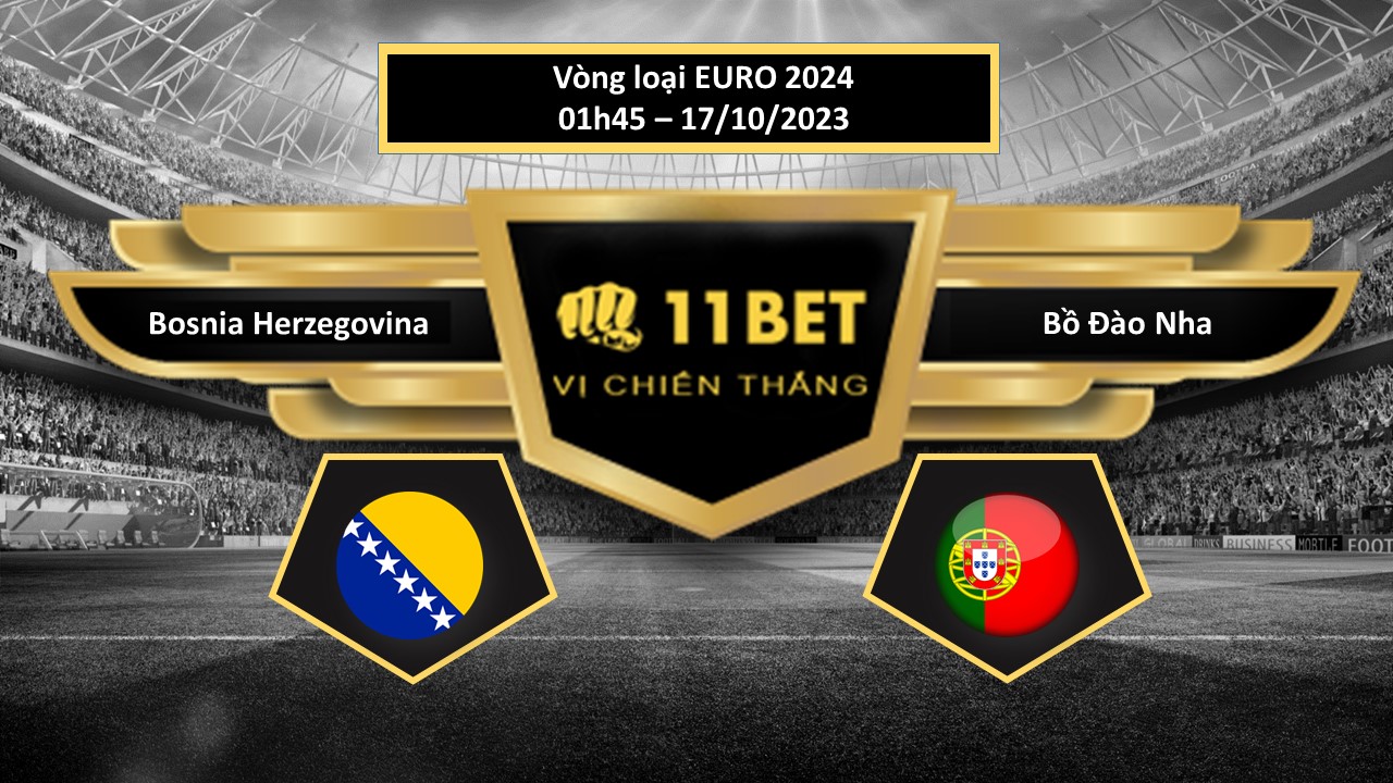 11BET Tip bóng đá Bosnia Herzegovina vs Bồ Đào Nha, hôm nay 17/10/2023